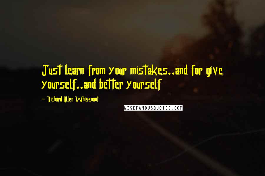 Richard Allen Whisenant Quotes: Just learn from your mistakes..and for give yourself..and better yourself