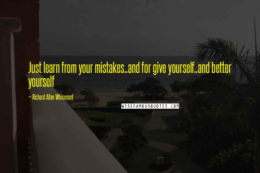 Richard Allen Whisenant Quotes: Just learn from your mistakes..and for give yourself..and better yourself