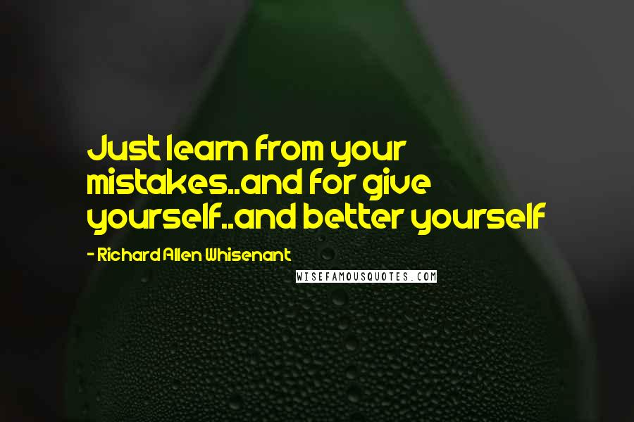 Richard Allen Whisenant Quotes: Just learn from your mistakes..and for give yourself..and better yourself