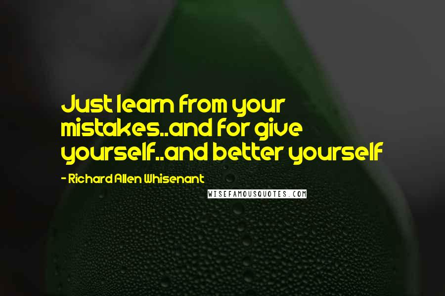 Richard Allen Whisenant Quotes: Just learn from your mistakes..and for give yourself..and better yourself