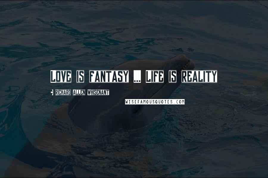 Richard Allen Whisenant Quotes: Love is fantasy ... Life is reality