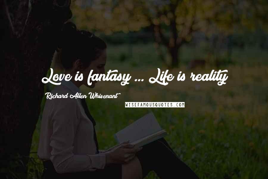 Richard Allen Whisenant Quotes: Love is fantasy ... Life is reality