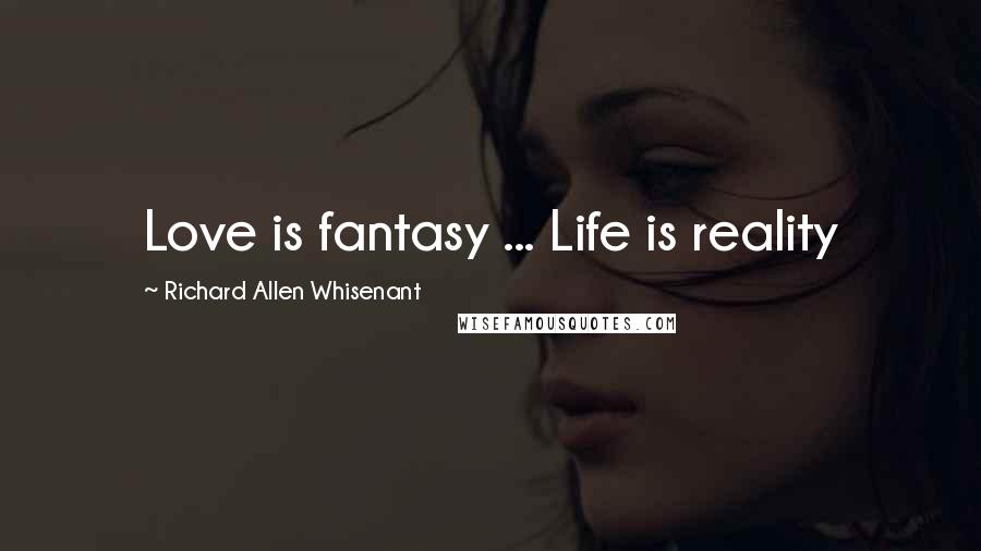 Richard Allen Whisenant Quotes: Love is fantasy ... Life is reality