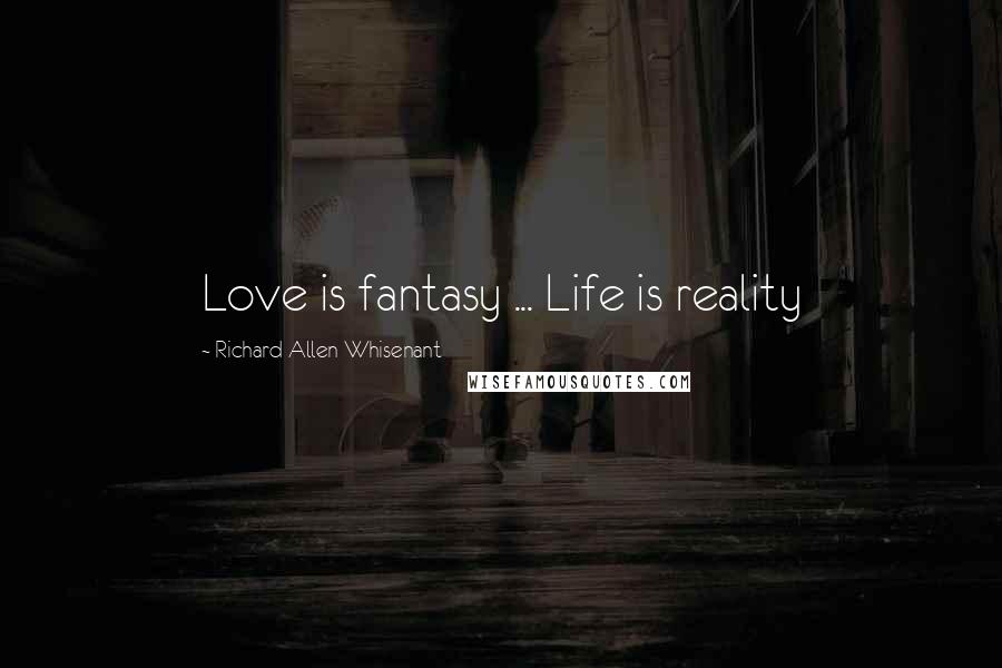 Richard Allen Whisenant Quotes: Love is fantasy ... Life is reality