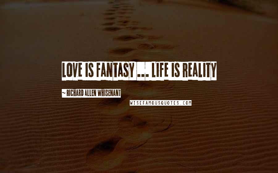 Richard Allen Whisenant Quotes: Love is fantasy ... Life is reality