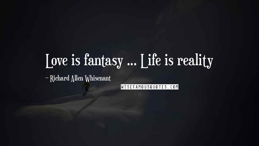 Richard Allen Whisenant Quotes: Love is fantasy ... Life is reality