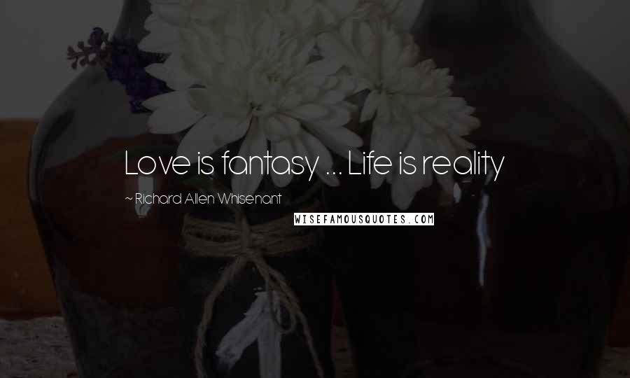 Richard Allen Whisenant Quotes: Love is fantasy ... Life is reality