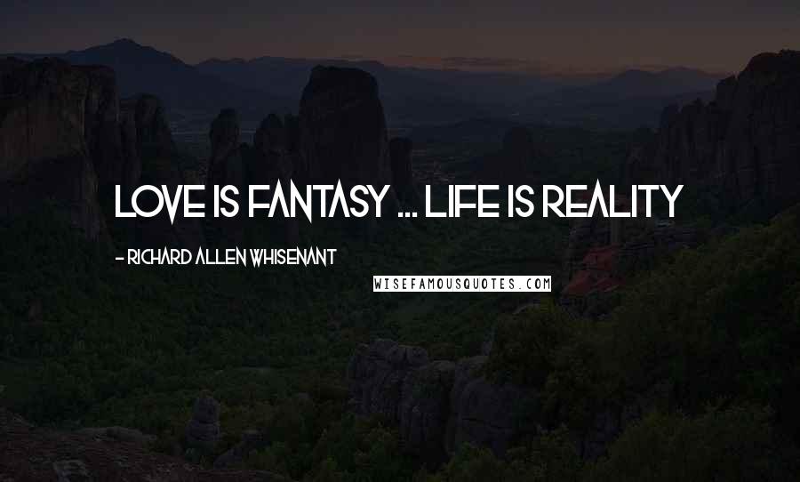 Richard Allen Whisenant Quotes: Love is fantasy ... Life is reality