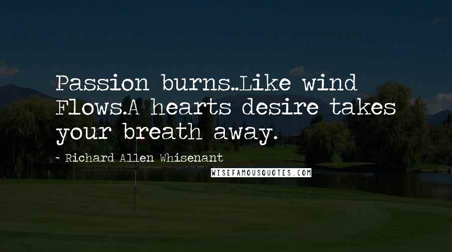 Richard Allen Whisenant Quotes: Passion burns..Like wind Flows.A hearts desire takes your breath away.