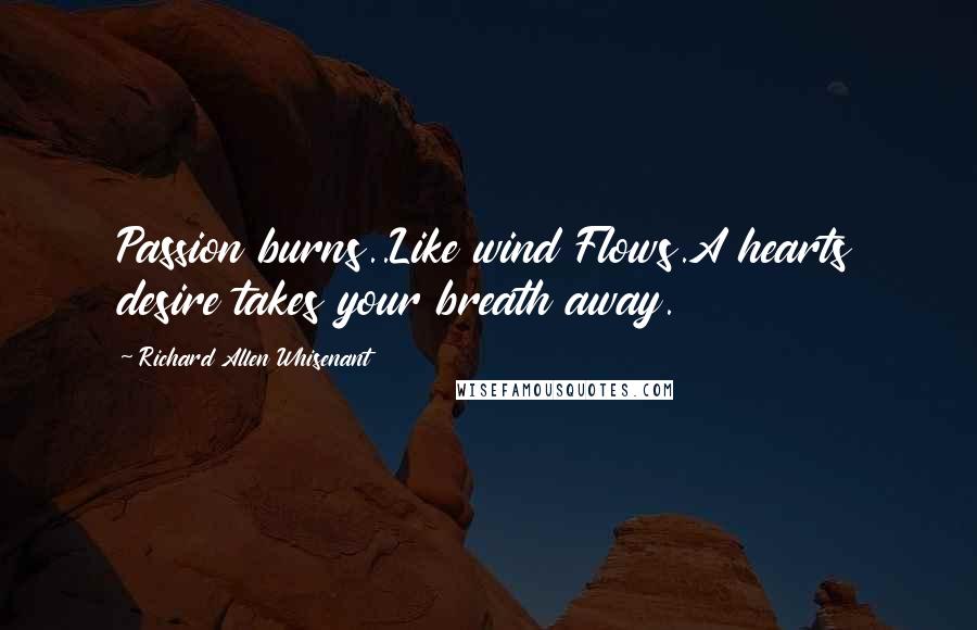 Richard Allen Whisenant Quotes: Passion burns..Like wind Flows.A hearts desire takes your breath away.