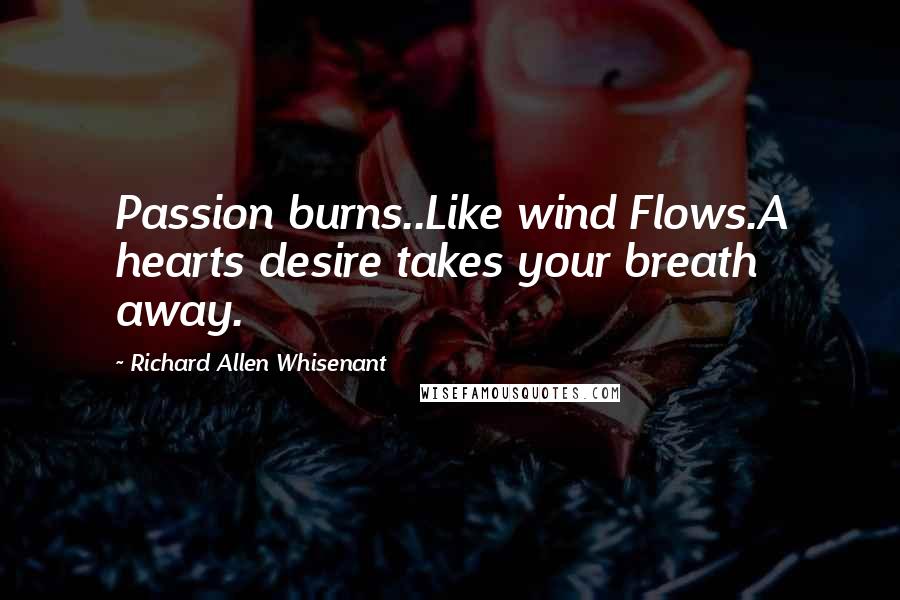 Richard Allen Whisenant Quotes: Passion burns..Like wind Flows.A hearts desire takes your breath away.