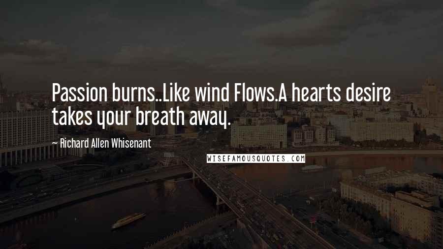 Richard Allen Whisenant Quotes: Passion burns..Like wind Flows.A hearts desire takes your breath away.