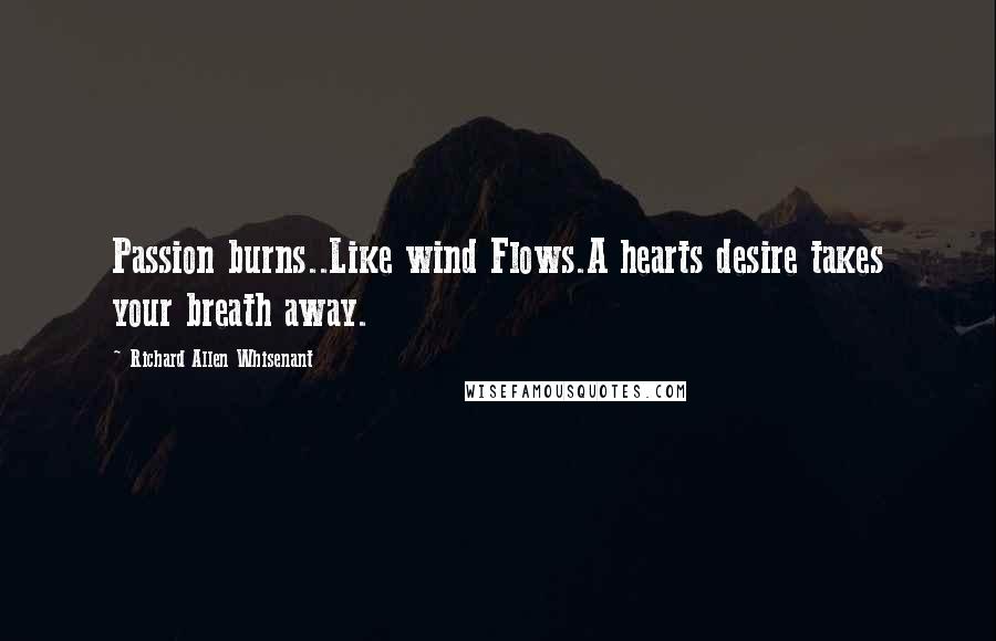 Richard Allen Whisenant Quotes: Passion burns..Like wind Flows.A hearts desire takes your breath away.