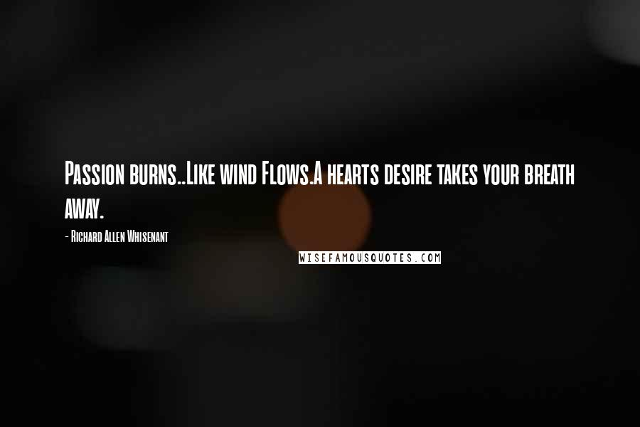 Richard Allen Whisenant Quotes: Passion burns..Like wind Flows.A hearts desire takes your breath away.