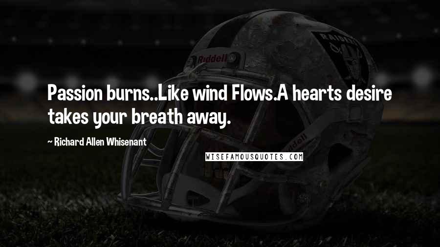 Richard Allen Whisenant Quotes: Passion burns..Like wind Flows.A hearts desire takes your breath away.