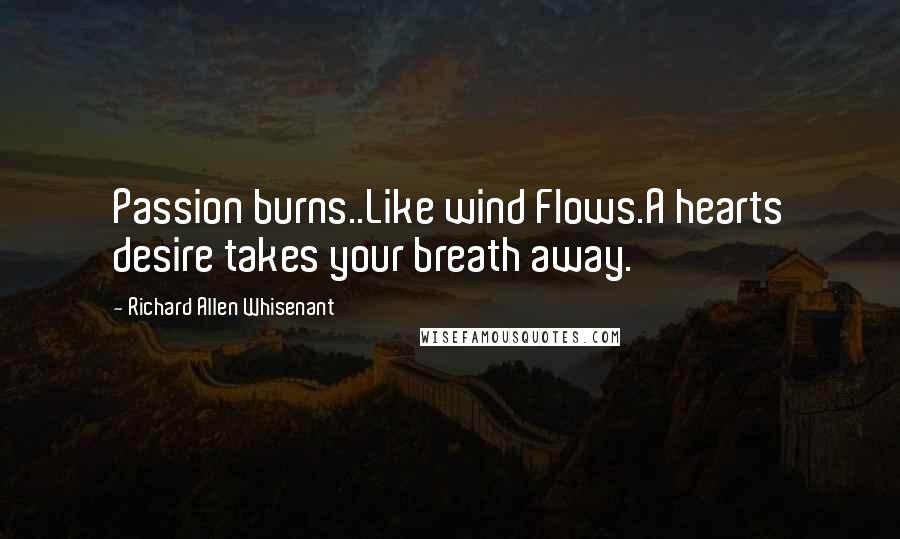 Richard Allen Whisenant Quotes: Passion burns..Like wind Flows.A hearts desire takes your breath away.