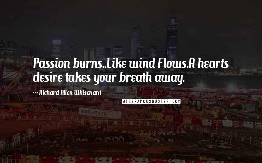 Richard Allen Whisenant Quotes: Passion burns..Like wind Flows.A hearts desire takes your breath away.