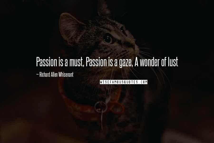 Richard Allen Whisenant Quotes: Passion is a must, Passion is a gaze, A wonder of lust