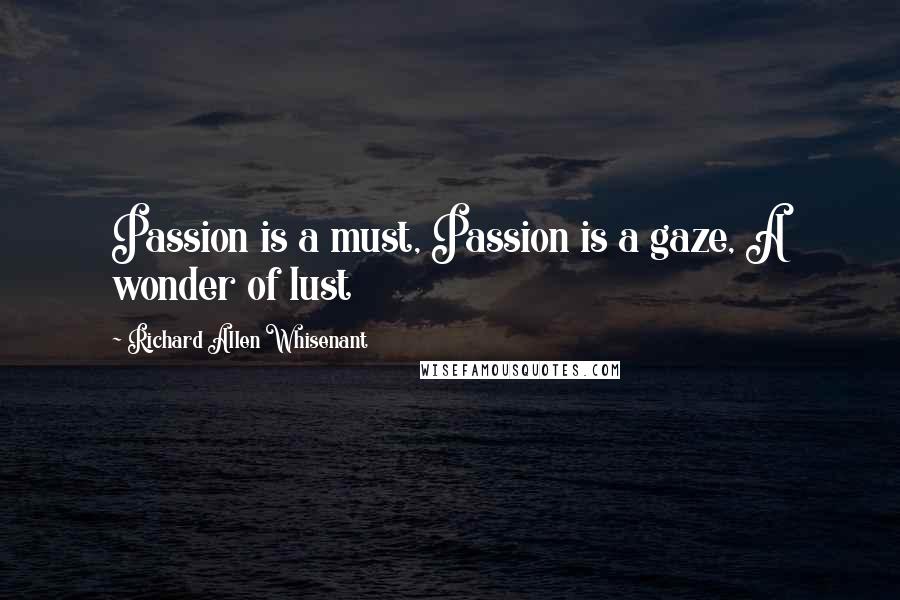 Richard Allen Whisenant Quotes: Passion is a must, Passion is a gaze, A wonder of lust