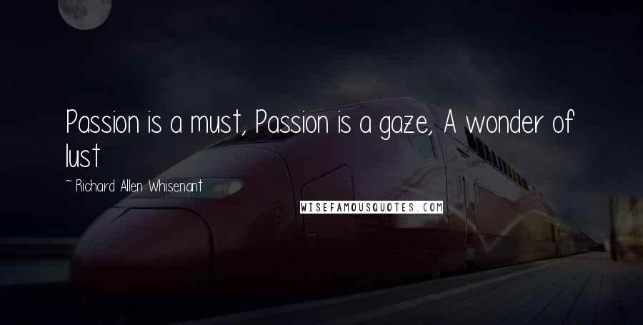 Richard Allen Whisenant Quotes: Passion is a must, Passion is a gaze, A wonder of lust