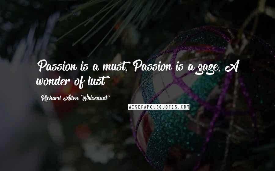 Richard Allen Whisenant Quotes: Passion is a must, Passion is a gaze, A wonder of lust