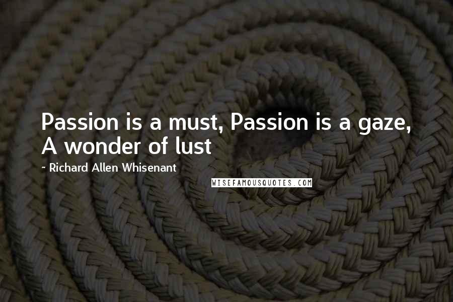 Richard Allen Whisenant Quotes: Passion is a must, Passion is a gaze, A wonder of lust