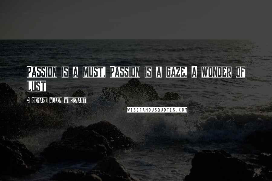 Richard Allen Whisenant Quotes: Passion is a must, Passion is a gaze, A wonder of lust