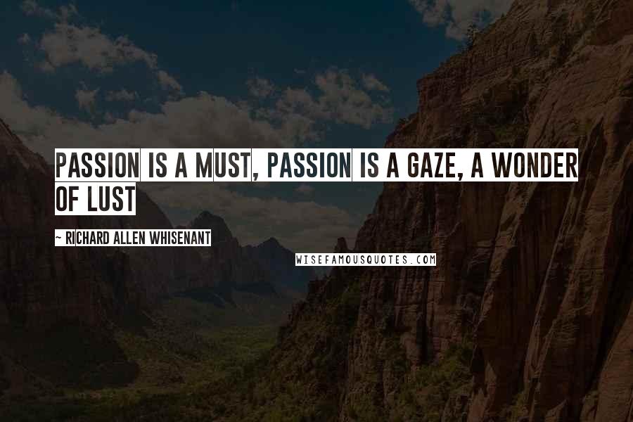Richard Allen Whisenant Quotes: Passion is a must, Passion is a gaze, A wonder of lust