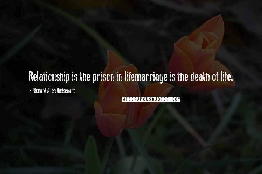 Richard Allen Whisenant Quotes: Relationship is the prison in lifemarriage is the death of life.