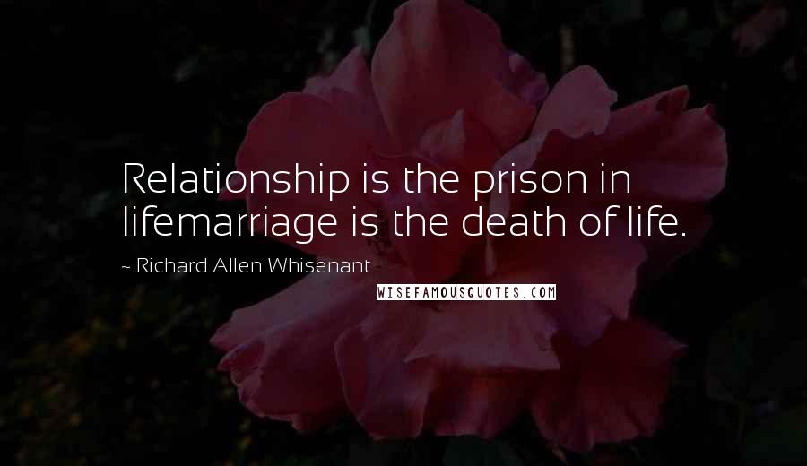 Richard Allen Whisenant Quotes: Relationship is the prison in lifemarriage is the death of life.