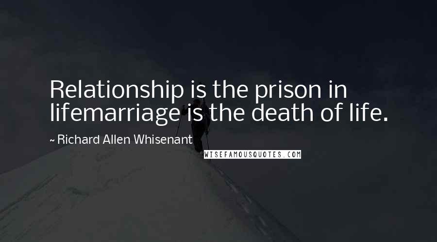 Richard Allen Whisenant Quotes: Relationship is the prison in lifemarriage is the death of life.