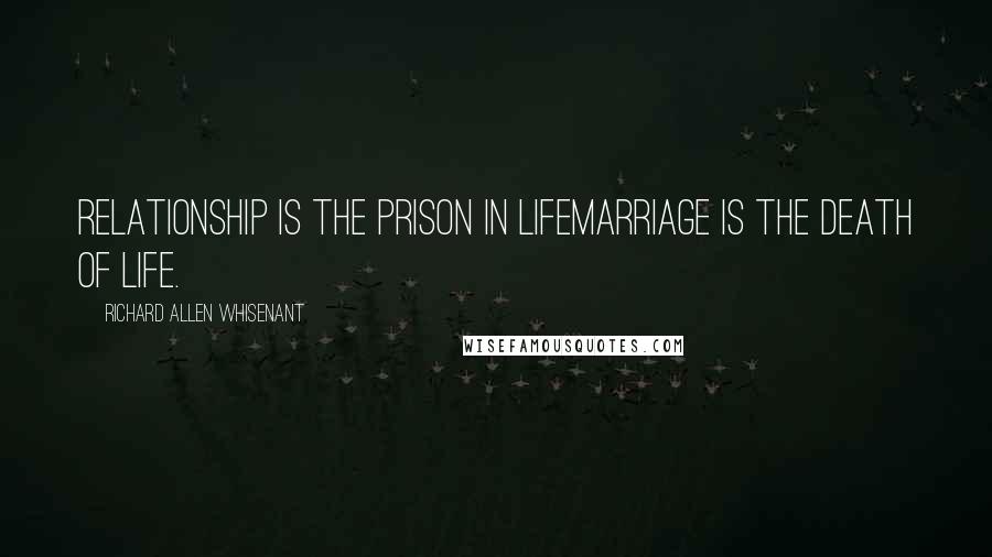 Richard Allen Whisenant Quotes: Relationship is the prison in lifemarriage is the death of life.