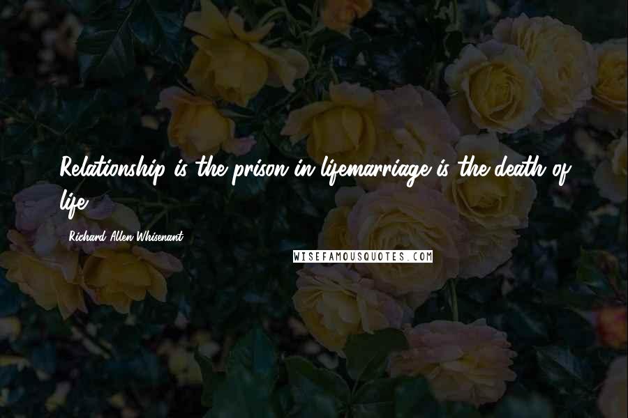 Richard Allen Whisenant Quotes: Relationship is the prison in lifemarriage is the death of life.