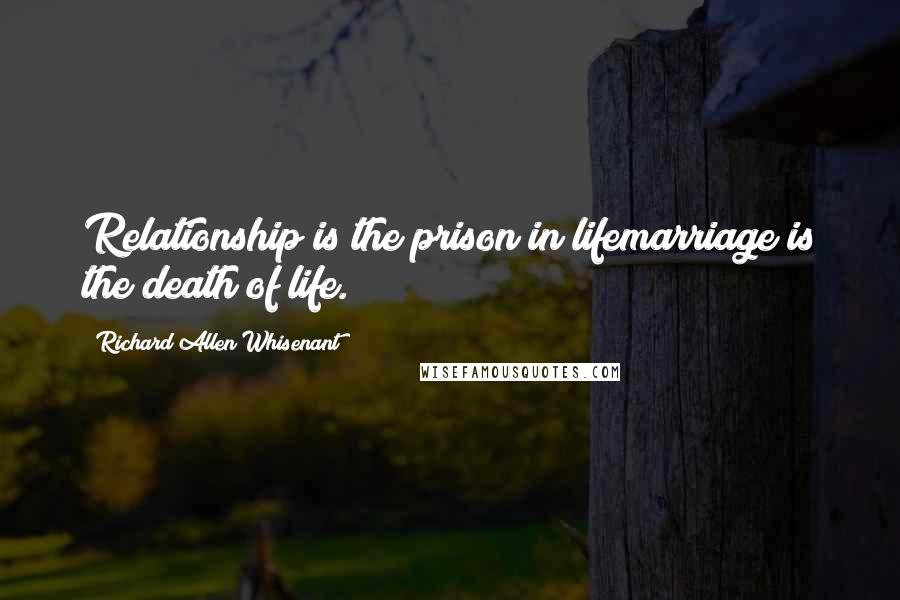 Richard Allen Whisenant Quotes: Relationship is the prison in lifemarriage is the death of life.