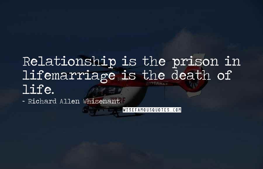 Richard Allen Whisenant Quotes: Relationship is the prison in lifemarriage is the death of life.