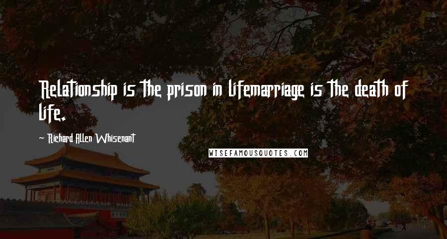 Richard Allen Whisenant Quotes: Relationship is the prison in lifemarriage is the death of life.