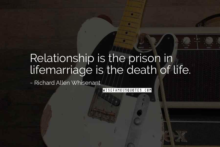 Richard Allen Whisenant Quotes: Relationship is the prison in lifemarriage is the death of life.