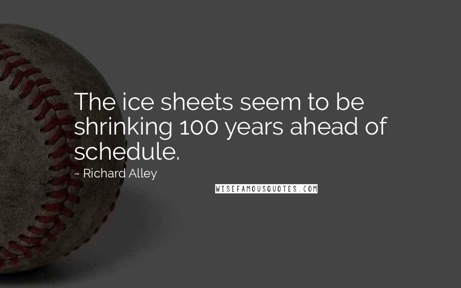 Richard Alley Quotes: The ice sheets seem to be shrinking 100 years ahead of schedule.