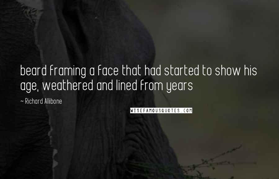 Richard Allibone Quotes: beard framing a face that had started to show his age, weathered and lined from years
