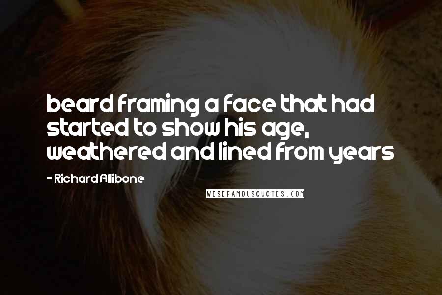 Richard Allibone Quotes: beard framing a face that had started to show his age, weathered and lined from years
