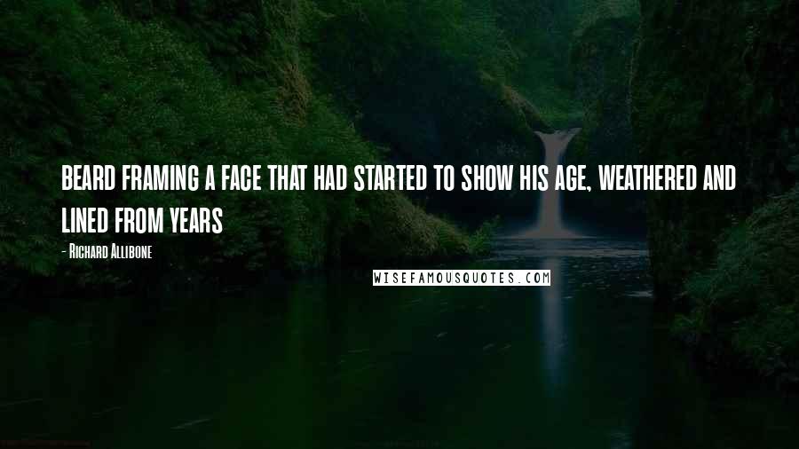 Richard Allibone Quotes: beard framing a face that had started to show his age, weathered and lined from years
