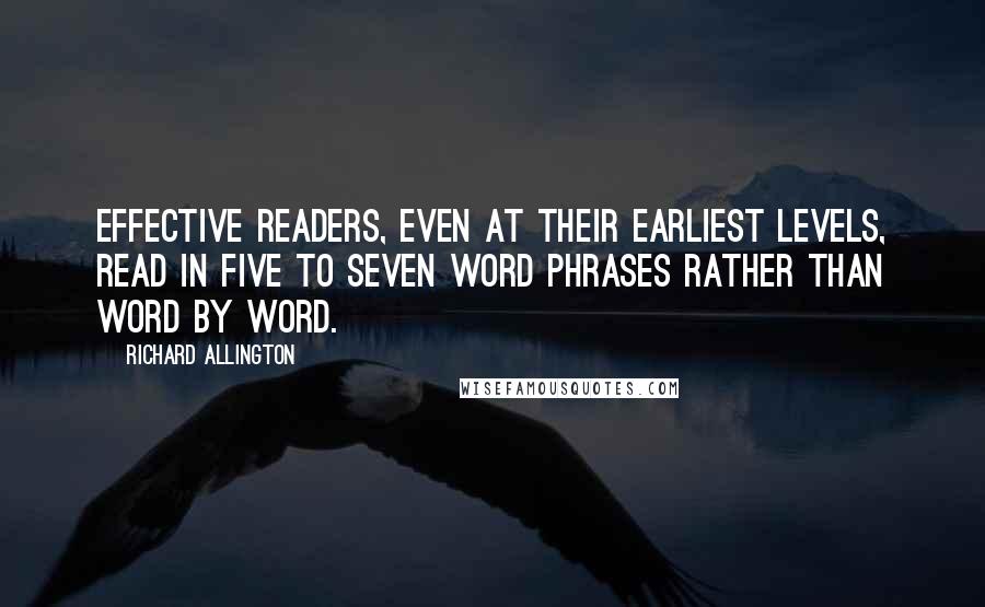 Richard Allington Quotes: Effective readers, even at their earliest levels, read in five to seven word phrases rather than word by word.