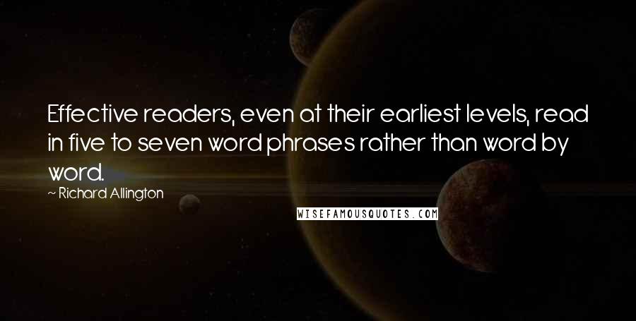 Richard Allington Quotes: Effective readers, even at their earliest levels, read in five to seven word phrases rather than word by word.