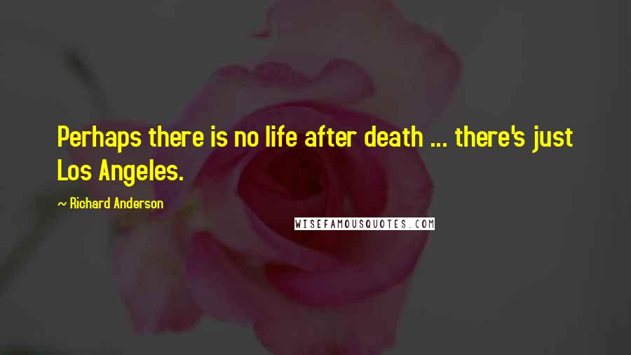 Richard Anderson Quotes: Perhaps there is no life after death ... there's just Los Angeles.