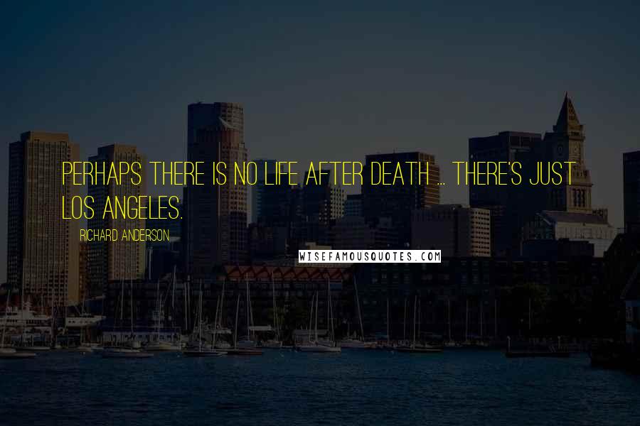 Richard Anderson Quotes: Perhaps there is no life after death ... there's just Los Angeles.