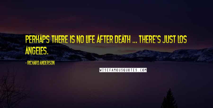 Richard Anderson Quotes: Perhaps there is no life after death ... there's just Los Angeles.