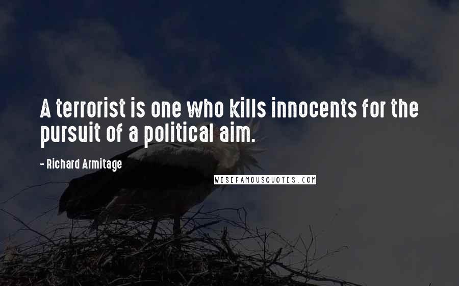 Richard Armitage Quotes: A terrorist is one who kills innocents for the pursuit of a political aim.