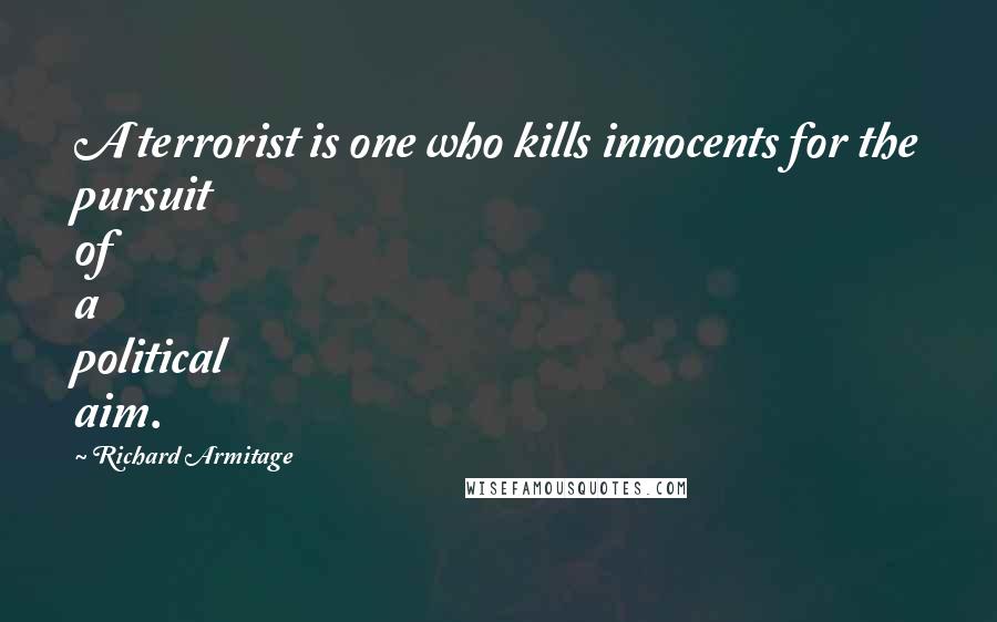 Richard Armitage Quotes: A terrorist is one who kills innocents for the pursuit of a political aim.