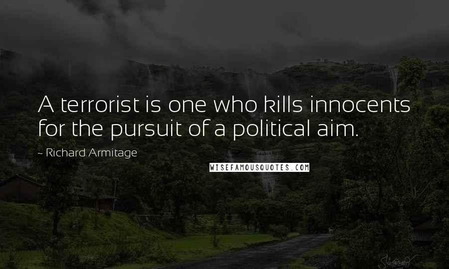 Richard Armitage Quotes: A terrorist is one who kills innocents for the pursuit of a political aim.
