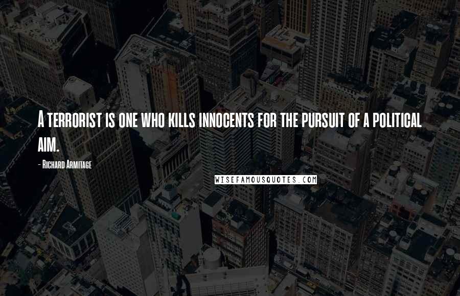 Richard Armitage Quotes: A terrorist is one who kills innocents for the pursuit of a political aim.